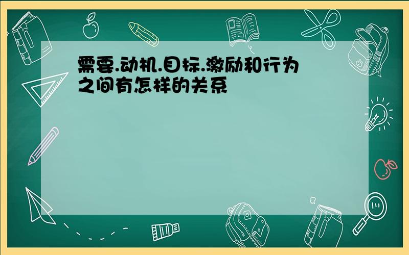 需要.动机.目标.激励和行为之间有怎样的关系