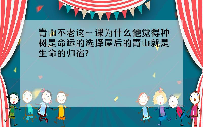 青山不老这一课为什么他觉得种树是命运的选择屋后的青山就是生命的归宿?