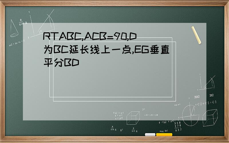 RTABC,ACB=90,D为BC延长线上一点,EG垂直平分BD