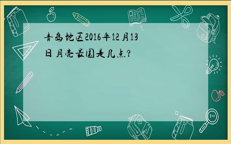 青岛地区2016年12月13日月亮最圆是几点?