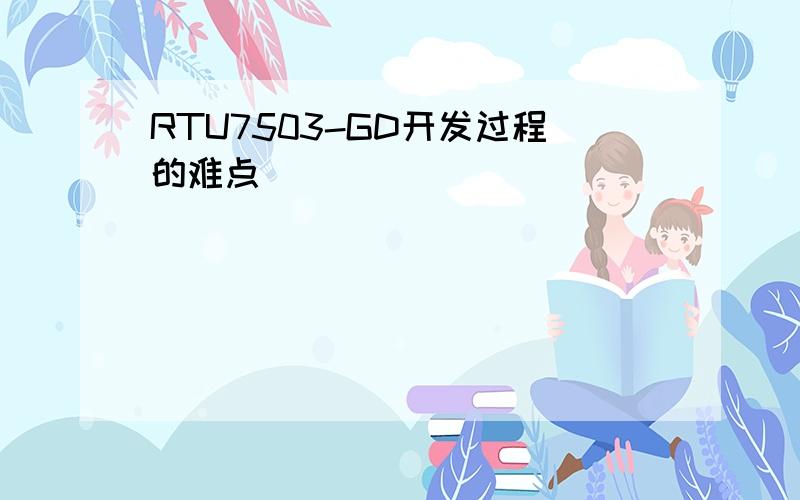 RTU7503-GD开发过程的难点