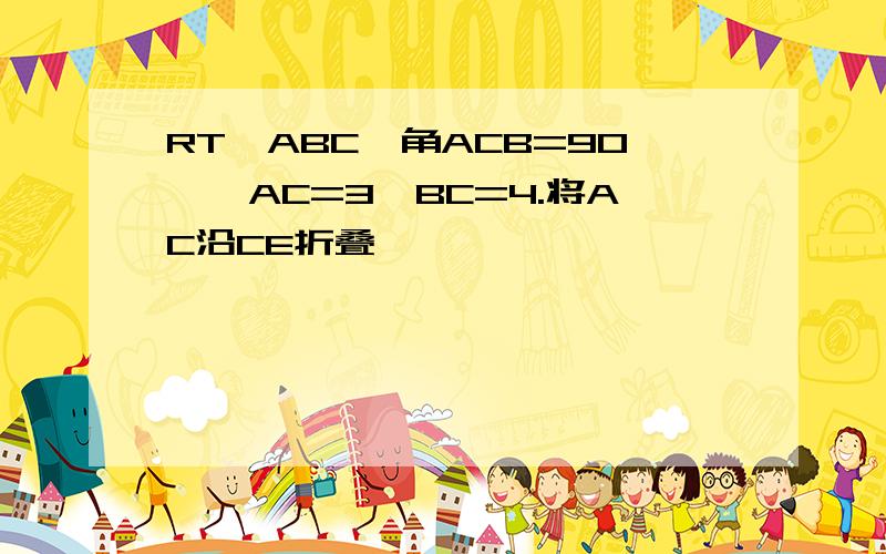 RT△ABC,角ACB=90°,AC=3,BC=4.将AC沿CE折叠