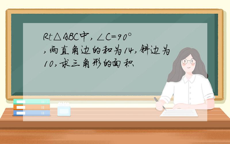 Rt△ABC中,∠C＝90°,两直角边的和为14,斜边为10,求三角形的面积