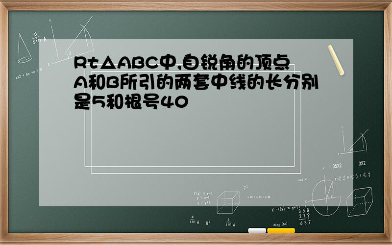 Rt△ABC中,自锐角的顶点A和B所引的两套中线的长分别是5和根号40