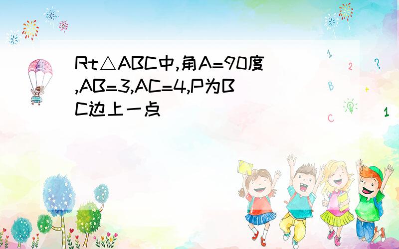 Rt△ABC中,角A=90度,AB=3,AC=4,P为BC边上一点