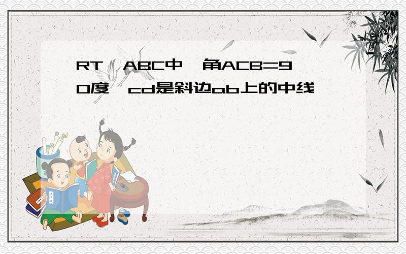 RT△ABC中,角ACB=90度,cd是斜边ab上的中线