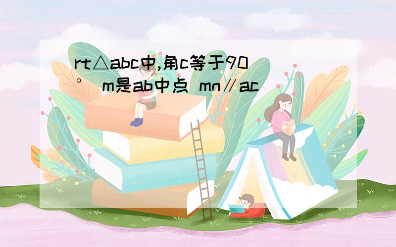 rt△abc中,角c等于90° m是ab中点 mn∥ac