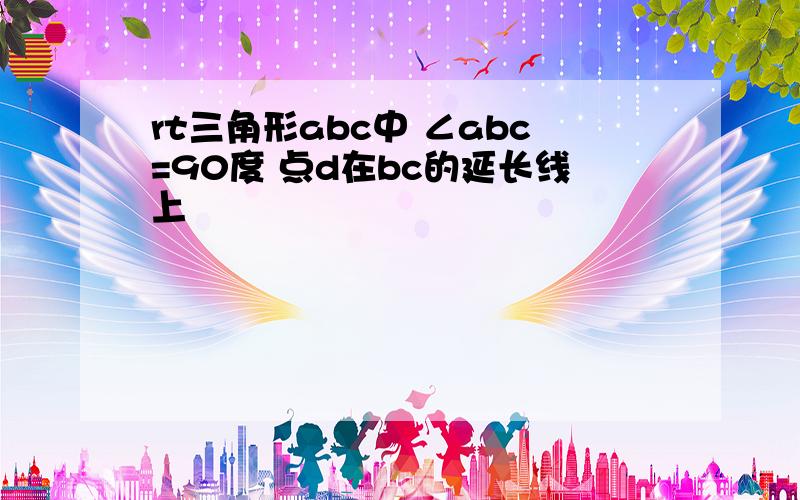 rt三角形abc中 ∠abc=90度 点d在bc的延长线上