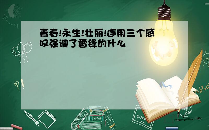 青春!永生!壮丽!连用三个感叹强调了雷锋的什么