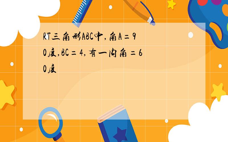 RT三角形ABC中,角A=90度,BC=4,有一内角=60度