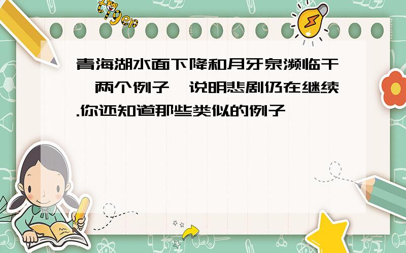 青海湖水面下降和月牙泉濒临干涸两个例子,说明悲剧仍在继续.你还知道那些类似的例子