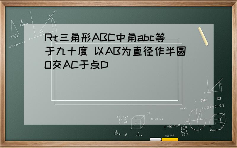 Rt三角形ABC中角abc等于九十度 以AB为直径作半圆O交AC于点D