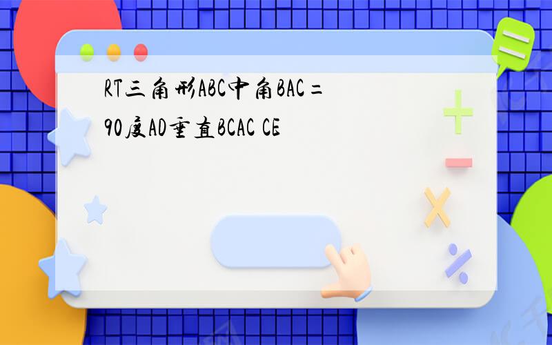 RT三角形ABC中角BAC=90度AD垂直BCAC CE