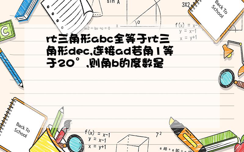 rt三角形abc全等于rt三角形dec,连接ad若角1等于20°,则角b的度数是