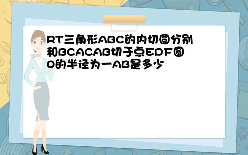 RT三角形ABC的内切圆分别和BCACAB切于点EDF圆O的半径为一AB是多少