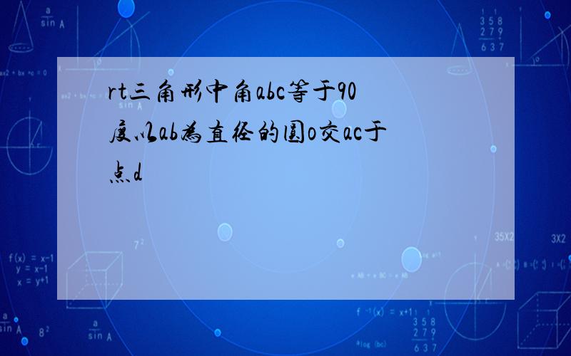 rt三角形中角abc等于90度以ab为直径的圆o交ac于点d