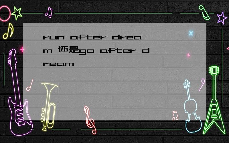 run after dream 还是go after dream