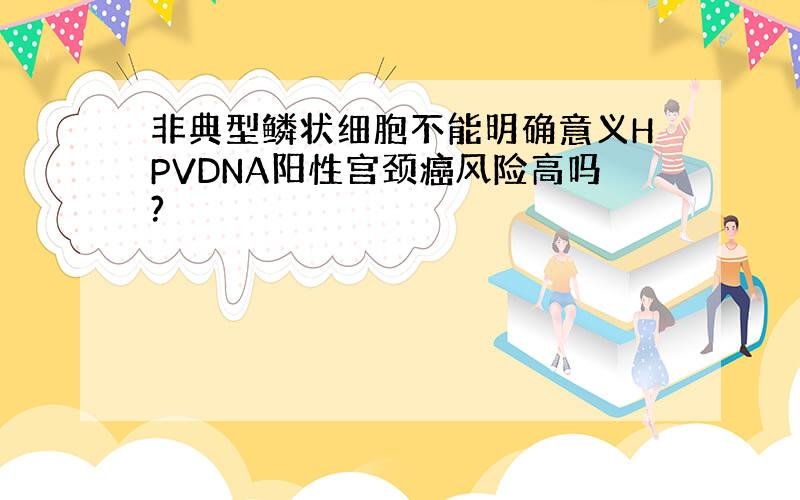 非典型鳞状细胞不能明确意义HPVDNA阳性宫颈癌风险高吗?