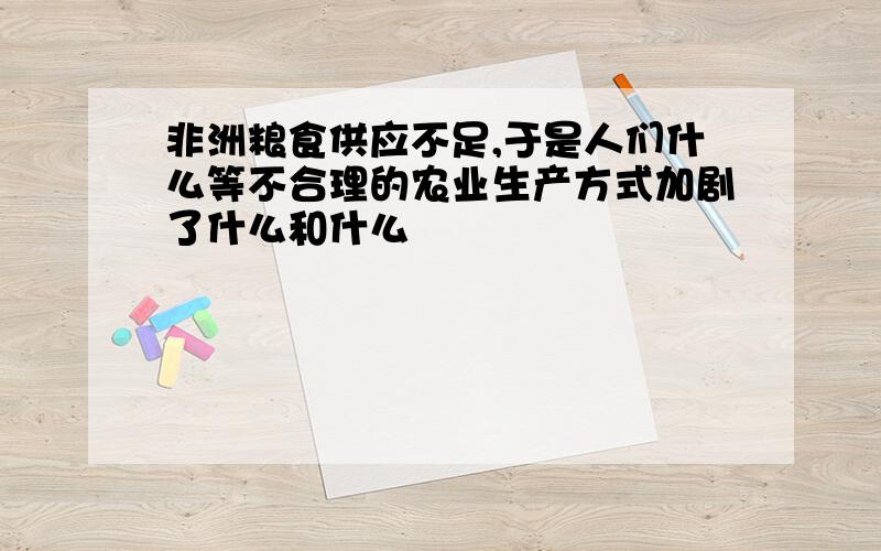 非洲粮食供应不足,于是人们什么等不合理的农业生产方式加剧了什么和什么