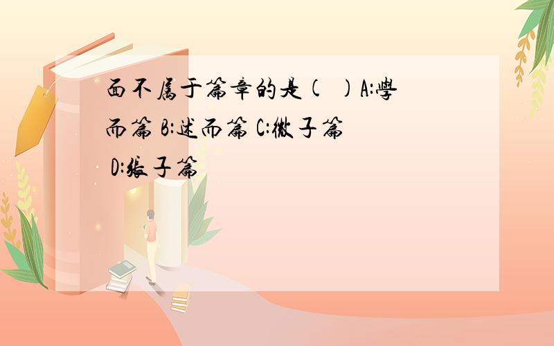 面不属于篇章的是( )A:学而篇 B:述而篇 C:微子篇 D:张子篇