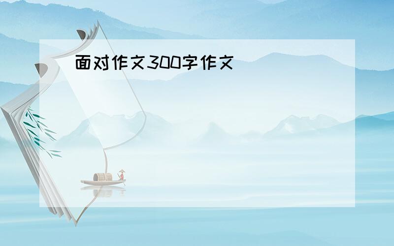 面对作文300字作文