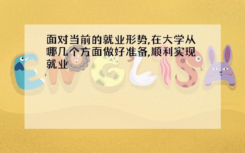 面对当前的就业形势,在大学从哪几个方面做好准备,顺利实现就业