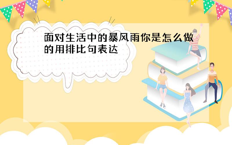 面对生活中的暴风雨你是怎么做的用排比句表达