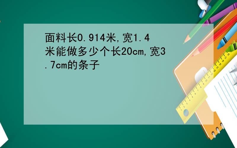 面料长0.914米,宽1.4米能做多少个长20cm,宽3.7cm的条子