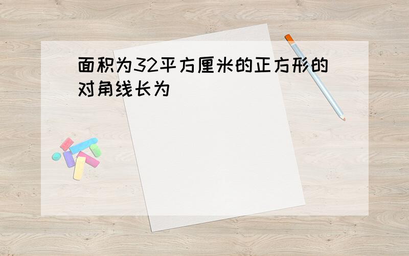 面积为32平方厘米的正方形的对角线长为