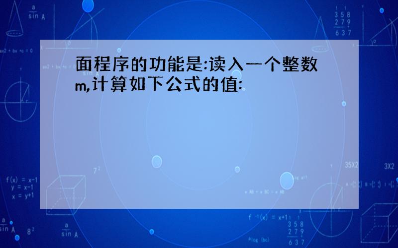 面程序的功能是:读入一个整数m,计算如下公式的值: