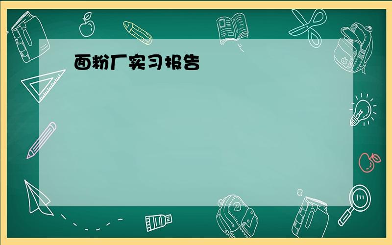 面粉厂实习报告