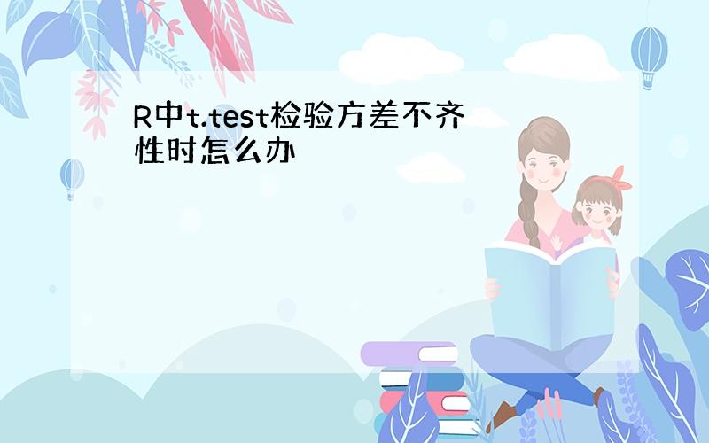 R中t.test检验方差不齐性时怎么办