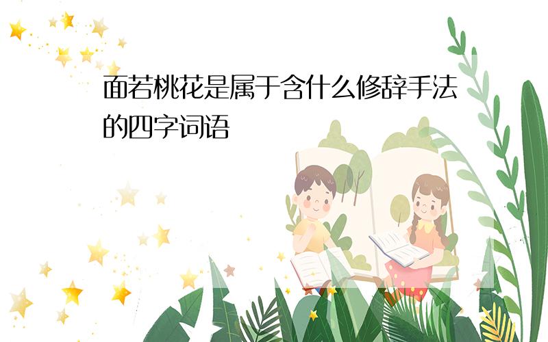 面若桃花是属于含什么修辞手法的四字词语