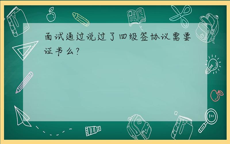 面试通过说过了四级签协议需要证书么?