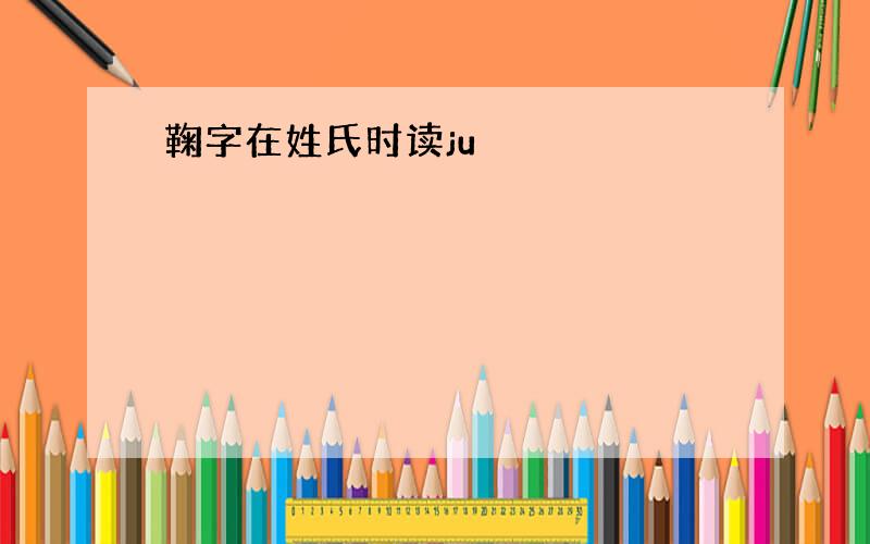 鞠字在姓氏时读ju