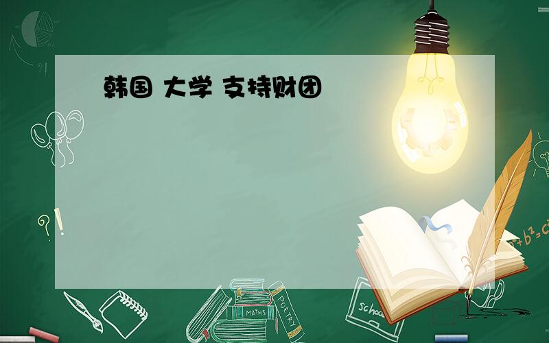 韩国 大学 支持财团