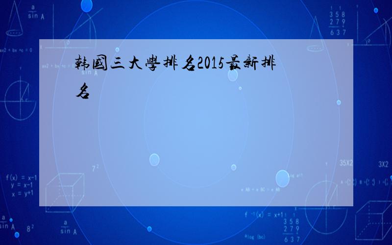 韩国三大学排名2015最新排名