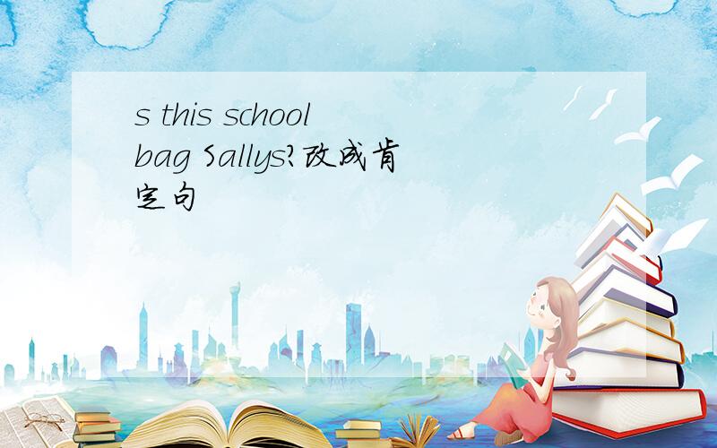 s this school bag Sallys?改成肯定句