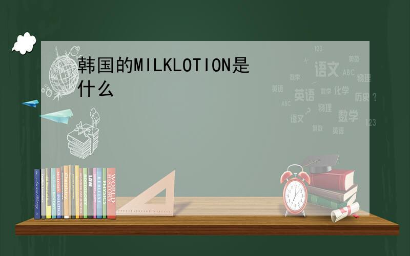 韩国的MILKLOTION是什么