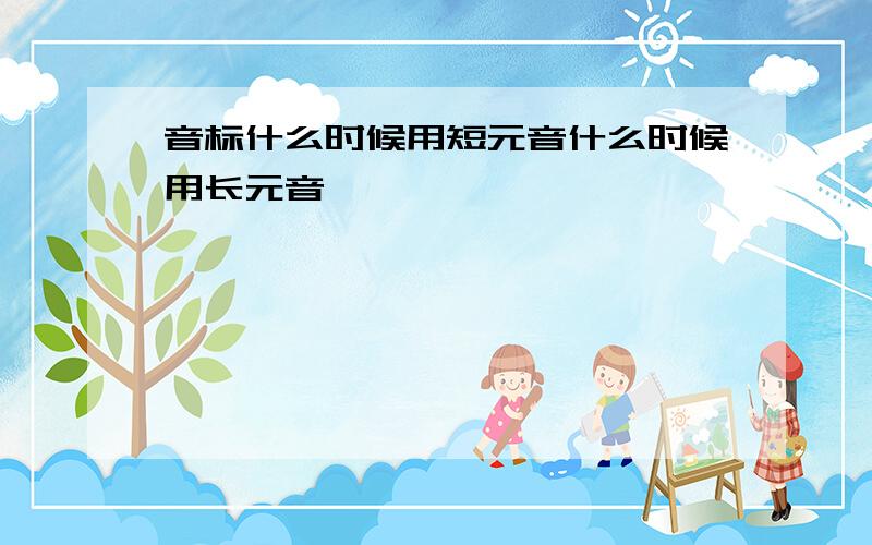 音标什么时候用短元音什么时候用长元音