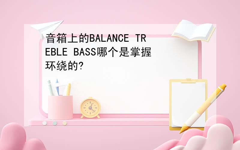 音箱上的BALANCE TREBLE BASS哪个是掌握环绕的?