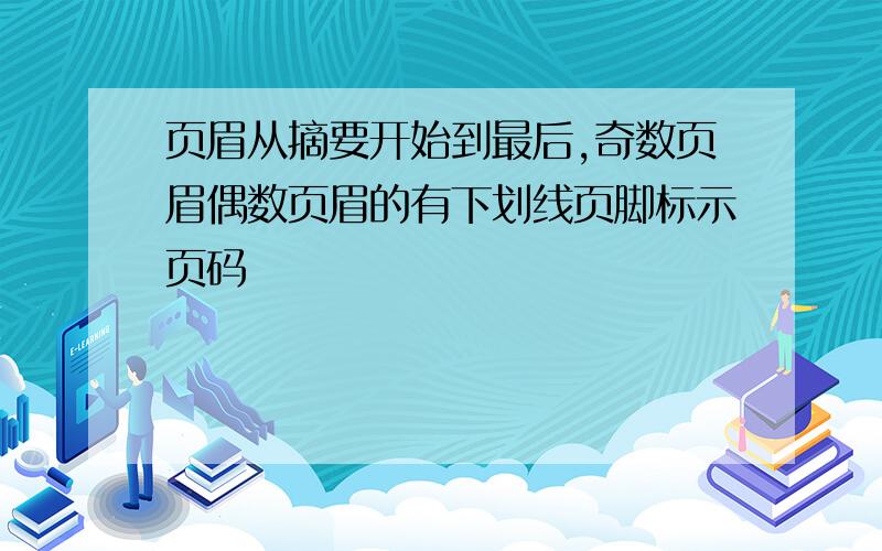 页眉从摘要开始到最后,奇数页眉偶数页眉的有下划线页脚标示页码