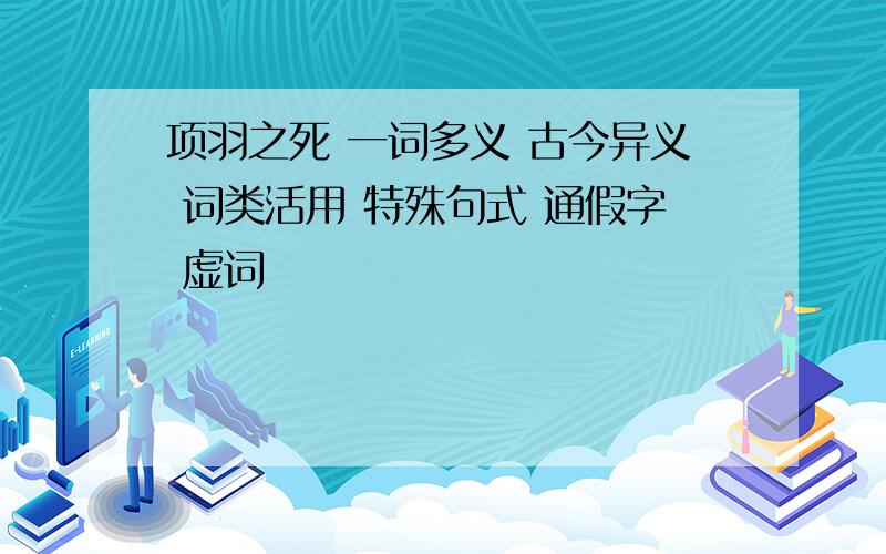 项羽之死 一词多义 古今异义 词类活用 特殊句式 通假字 虚词