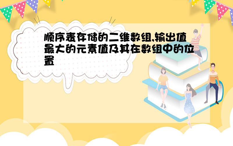 顺序表存储的二维数组,输出值最大的元素值及其在数组中的位置