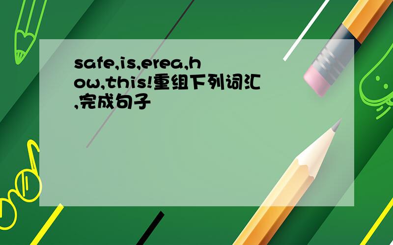 safe,is,erea,how,this!重组下列词汇,完成句子