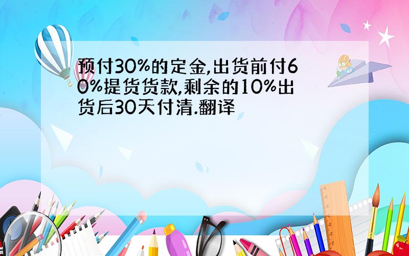 预付30%的定金,出货前付60%提货货款,剩余的10%出货后30天付清.翻译