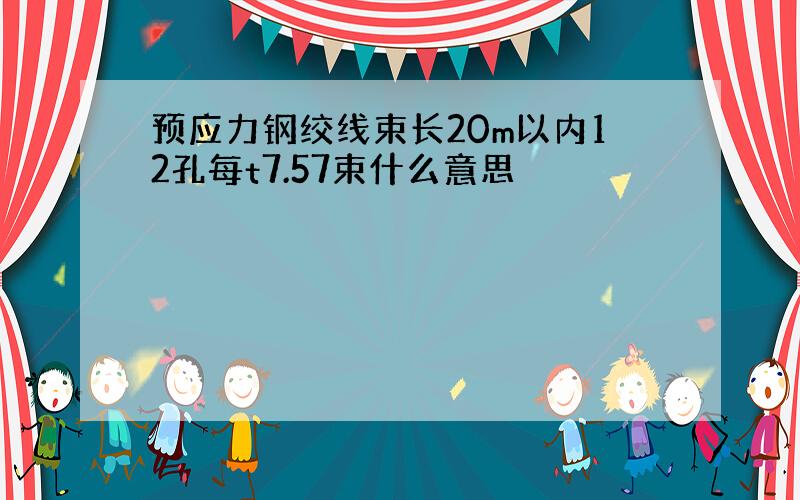 预应力钢绞线束长20m以内12孔每t7.57束什么意思