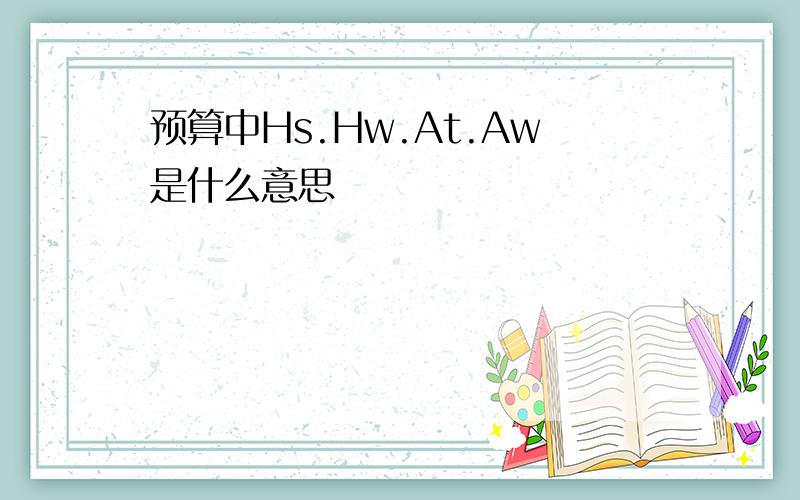 预算中Hs.Hw.At.Aw是什么意思