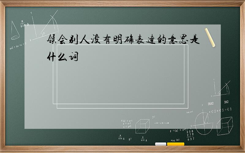 领会别人没有明确表达的意思是什么词