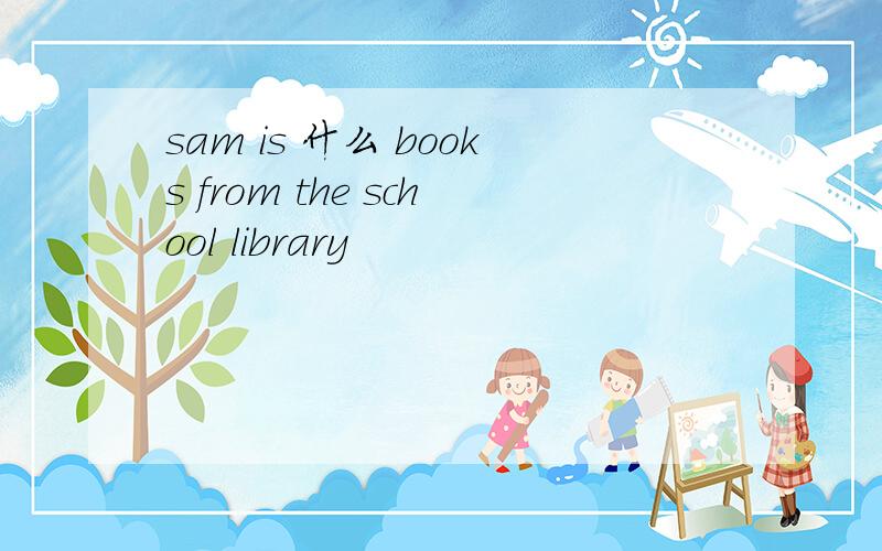 sam is 什么 books from the school library